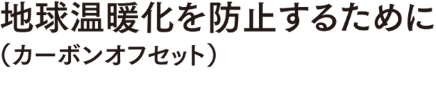 地球温暖化を防止するために（カーボンオフセット）